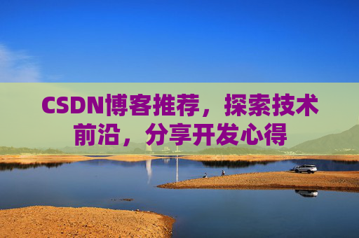 CSDN博客推荐,探索技术前沿,分享开发心得 CSDN博客推荐,探索技术前沿,分享开发心得